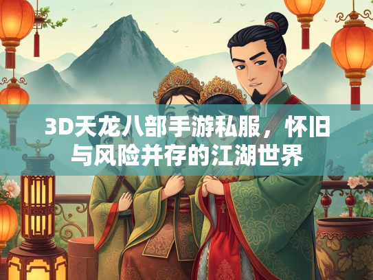 3D天龙八部手游私服，怀旧与风险并存的江湖世界  第5张