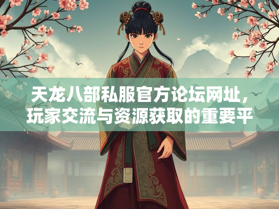 天龙八部私服官方论坛网址，玩家交流与资源获取的重要平台