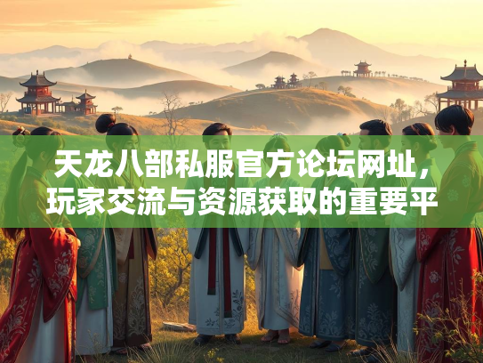 天龙八部私服官方论坛网址，玩家交流与资源获取的重要平台  第4张