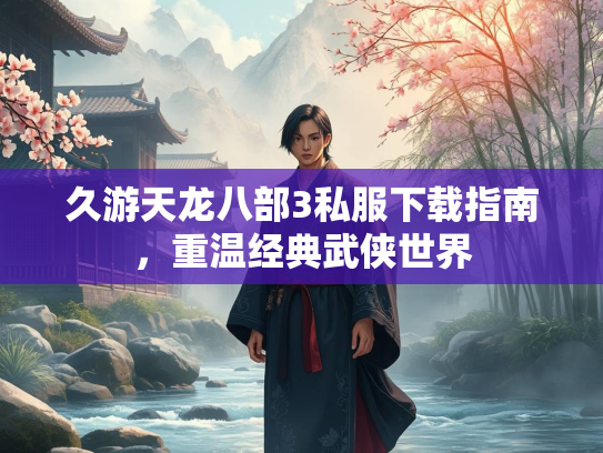 久游天龙八部3私服下载指南，重温经典武侠世界  第2张