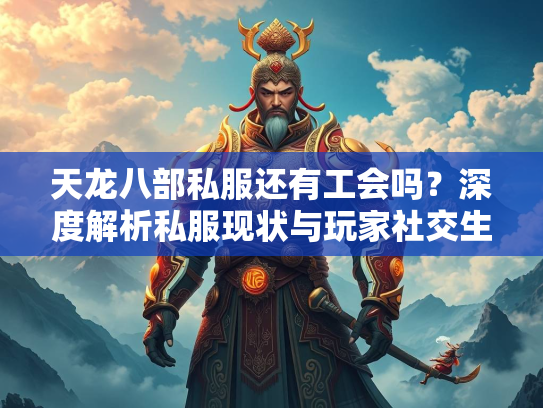 天龙八部私服还有工会吗？深度解析私服现状与玩家社交生态  第1张