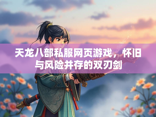 天龙八部私服网页游戏，怀旧与风险并存的双刃剑  第3张