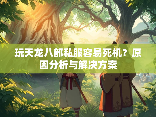 玩天龙八部私服容易死机？原因分析与解决方案