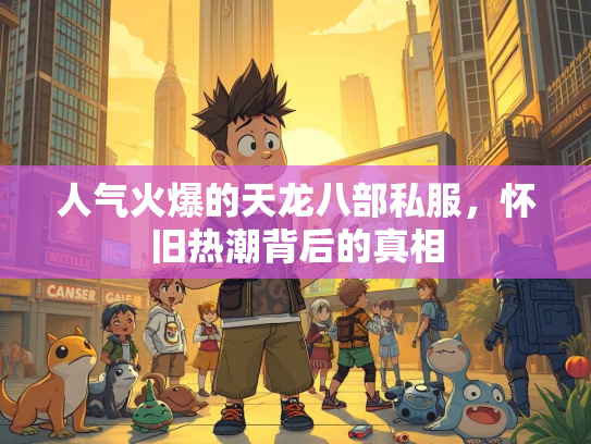 人气火爆的天龙八部私服，怀旧热潮背后的真相