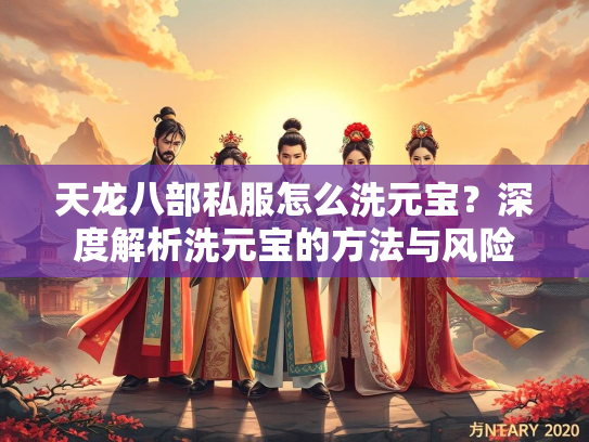 天龙八部私服怎么洗元宝？深度解析洗元宝的方法与风险