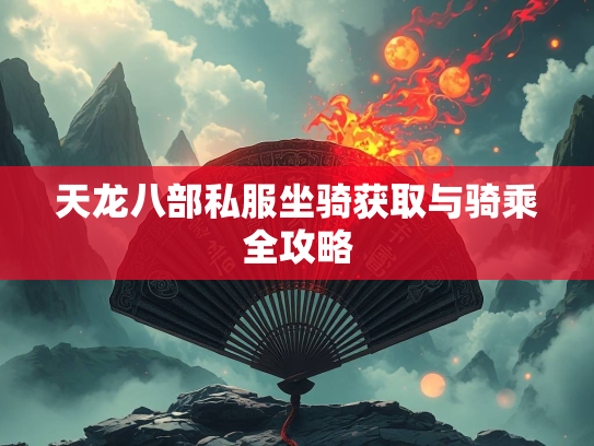 天龙八部私服坐骑获取与骑乘全攻略