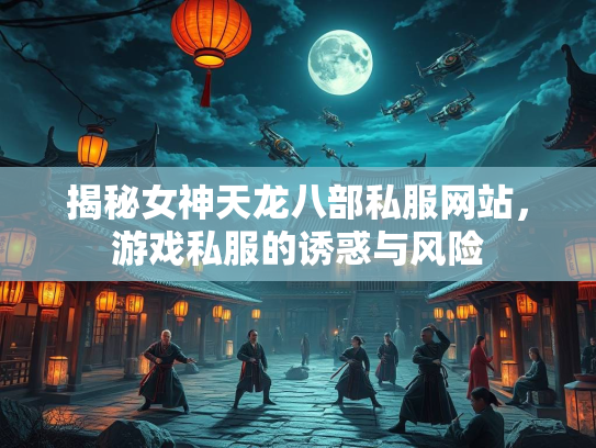 揭秘女神天龙八部私服网站，游戏私服的诱惑与风险