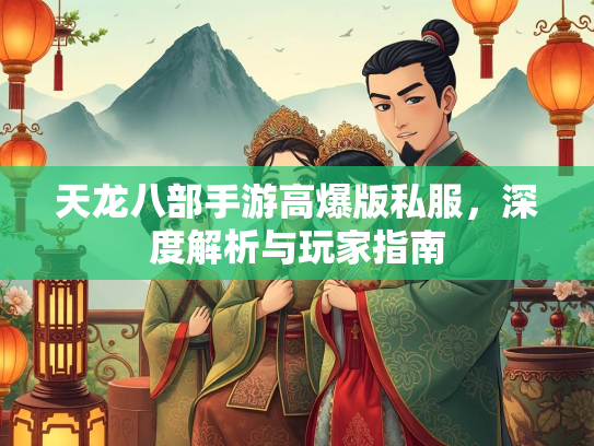天龙八部手游高爆版私服，深度解析与玩家指南