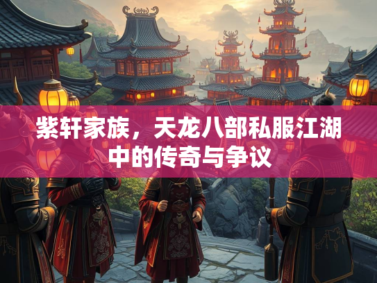 紫轩家族，天龙八部私服江湖中的传奇与争议