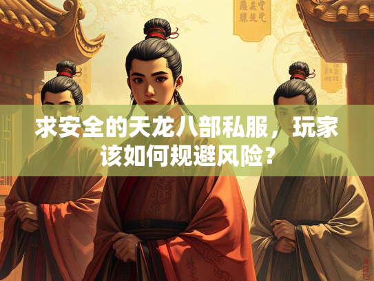 求安全的天龙八部私服，玩家该如何规避风险？