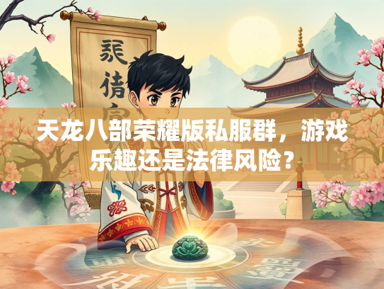天龙八部荣耀版私服群，游戏乐趣还是法律风险？