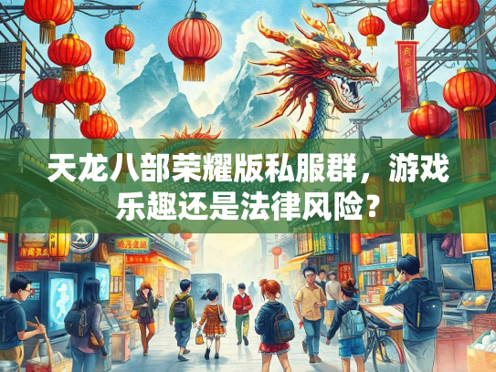天龙八部荣耀版私服群，游戏乐趣还是法律风险？