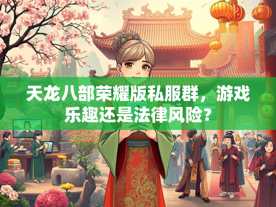 天龙八部荣耀版私服群，游戏乐趣还是法律风险？