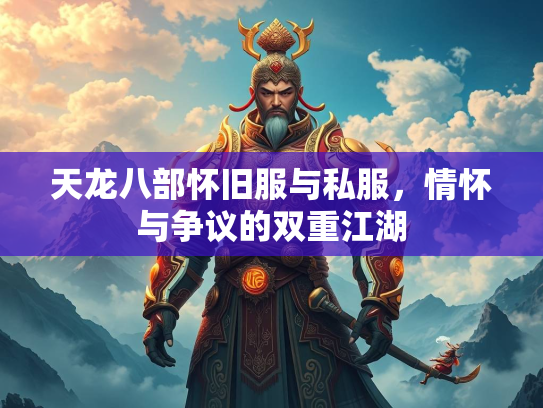 天龙八部怀旧服与私服，情怀与争议的双重江湖