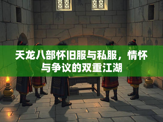 天龙八部怀旧服与私服，情怀与争议的双重江湖
