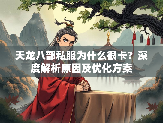 天龙八部私服为什么很卡？深度解析原因及优化方案
