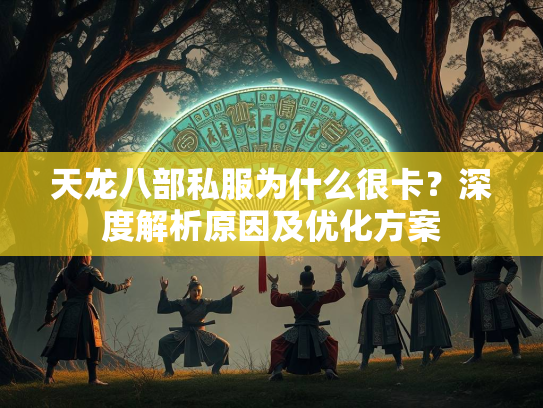 天龙八部私服为什么很卡？深度解析原因及优化方案