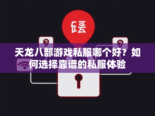 天龙八部游戏私服哪个好？如何选择靠谱的私服体验