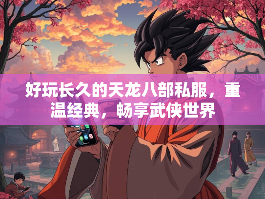 好玩长久的天龙八部私服，重温经典，畅享武侠世界  第1张