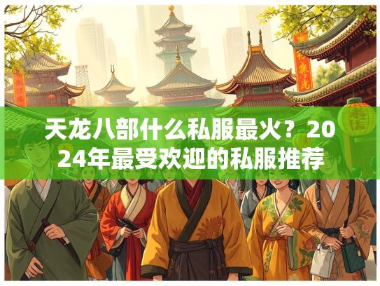 天龙八部什么私服最火？2024年最受欢迎的私服推荐  第3张
