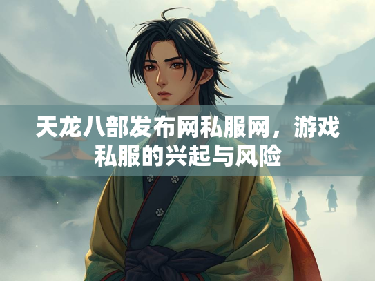 天龙八部发布网私服网，游戏私服的兴起与风险