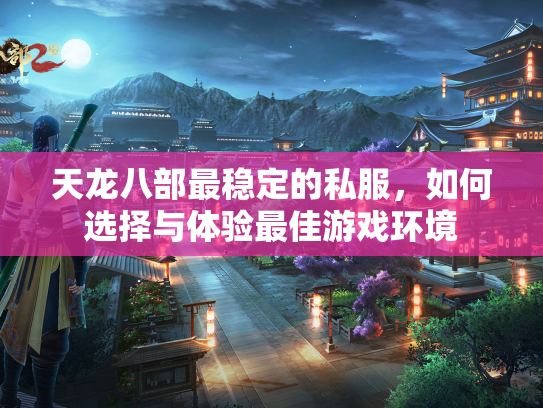 天龙八部最稳定的私服，如何选择与体验最佳游戏环境