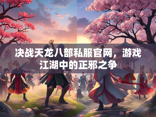 决战天龙八部私服官网，游戏江湖中的正邪之争