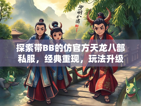 探索带BB的仿官方天龙八部私服，经典重现，玩法升级