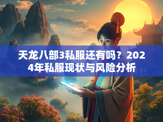 天龙八部3私服还有吗？2024年私服现状与风险分析