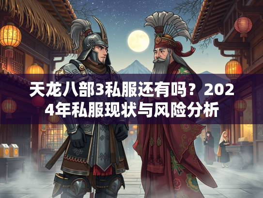 天龙八部3私服还有吗？2024年私服现状与风险分析