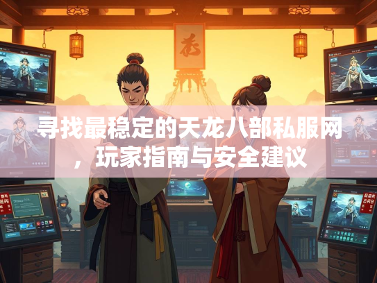 寻找最稳定的天龙八部私服网，玩家指南与安全建议