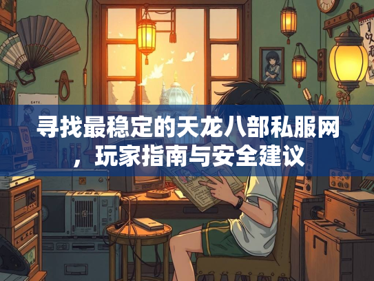 寻找最稳定的天龙八部私服网，玩家指南与安全建议
