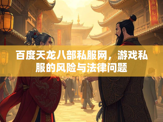 百度天龙八部私服网，游戏私服的风险与法律问题