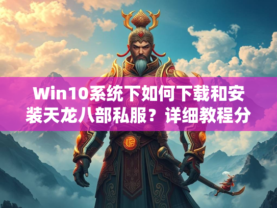Win10系统下如何下载和安装天龙八部私服？详细教程分享
