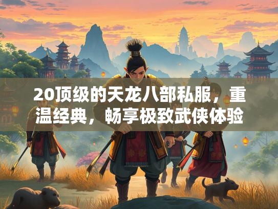 20顶级的天龙八部私服，重温经典，畅享极致武侠体验