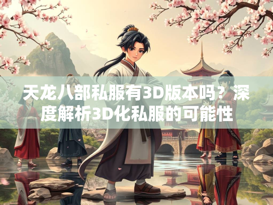 天龙八部私服有3D版本吗？深度解析3D化私服的可能性