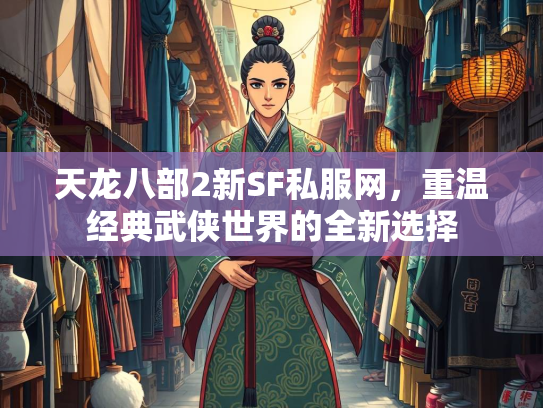 天龙八部2新SF私服网，重温经典武侠世界的全新选择