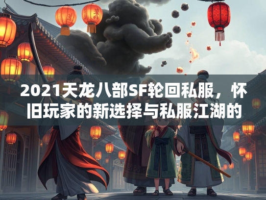 2021天龙八部SF轮回私服，怀旧玩家的新选择与私服江湖的兴衰