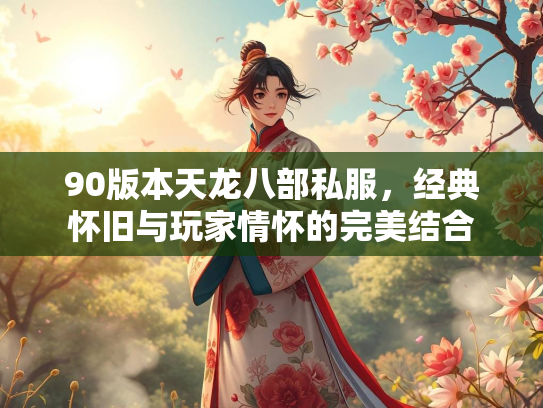 90版本天龙八部私服，经典怀旧与玩家情怀的完美结合