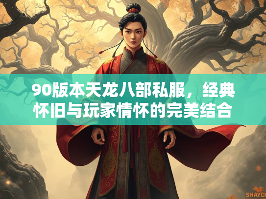 90版本天龙八部私服，经典怀旧与玩家情怀的完美结合