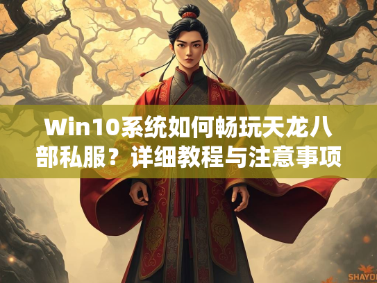 Win10系统如何畅玩天龙八部私服？详细教程与注意事项