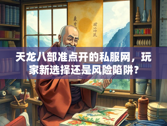 天龙八部准点开的私服网，玩家新选择还是风险陷阱？