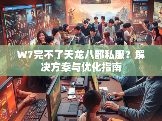 W7完不了天龙八部私服？解决方案与优化指南