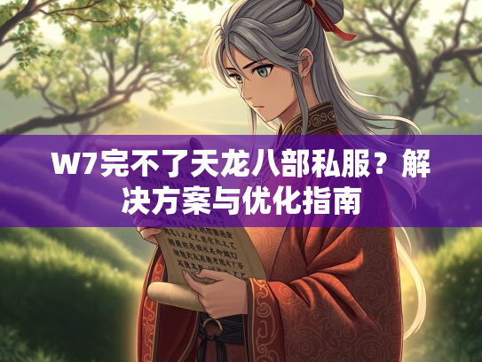 W7完不了天龙八部私服？解决方案与优化指南