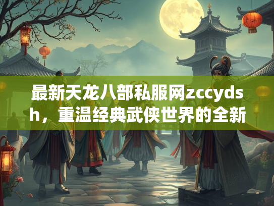 最新天龙八部私服网zccydsh，重温经典武侠世界的全新选择