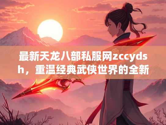 最新天龙八部私服网zccydsh，重温经典武侠世界的全新选择