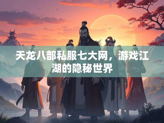 天龙八部私服七大网，游戏江湖的隐秘世界