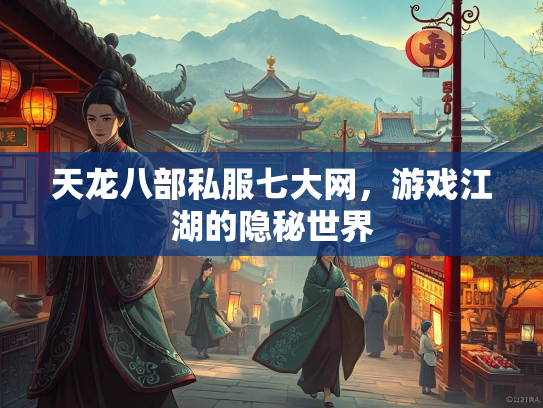 天龙八部私服七大网，游戏江湖的隐秘世界