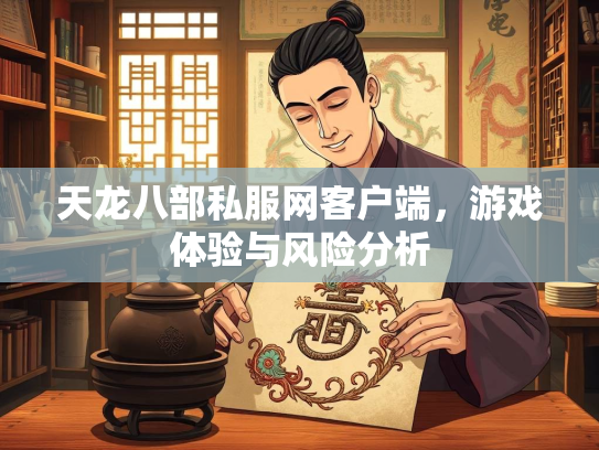 天龙八部私服网客户端，游戏体验与风险分析