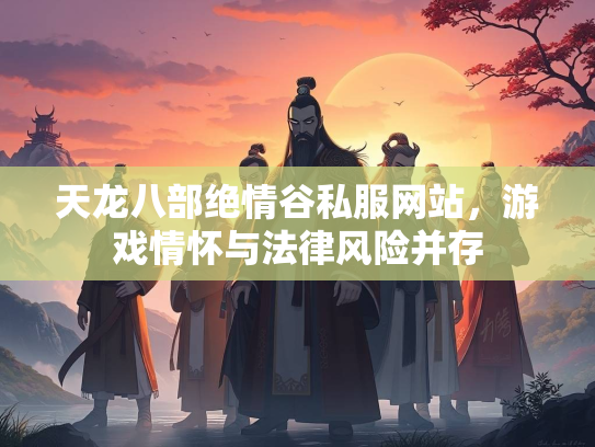 天龙八部绝情谷私服网站，游戏情怀与法律风险并存